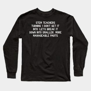 STEM teachers Turning 'I don't get it' into 'Let's break it down into smaller Long Sleeve T-Shirt